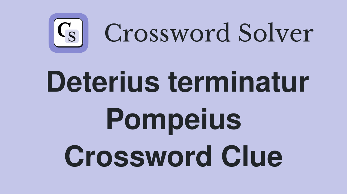 Deterius terminatur Pompeius Crossword Clue