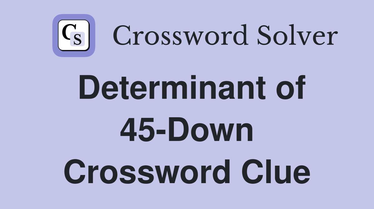 Determinant of 45-Down Crossword Clue