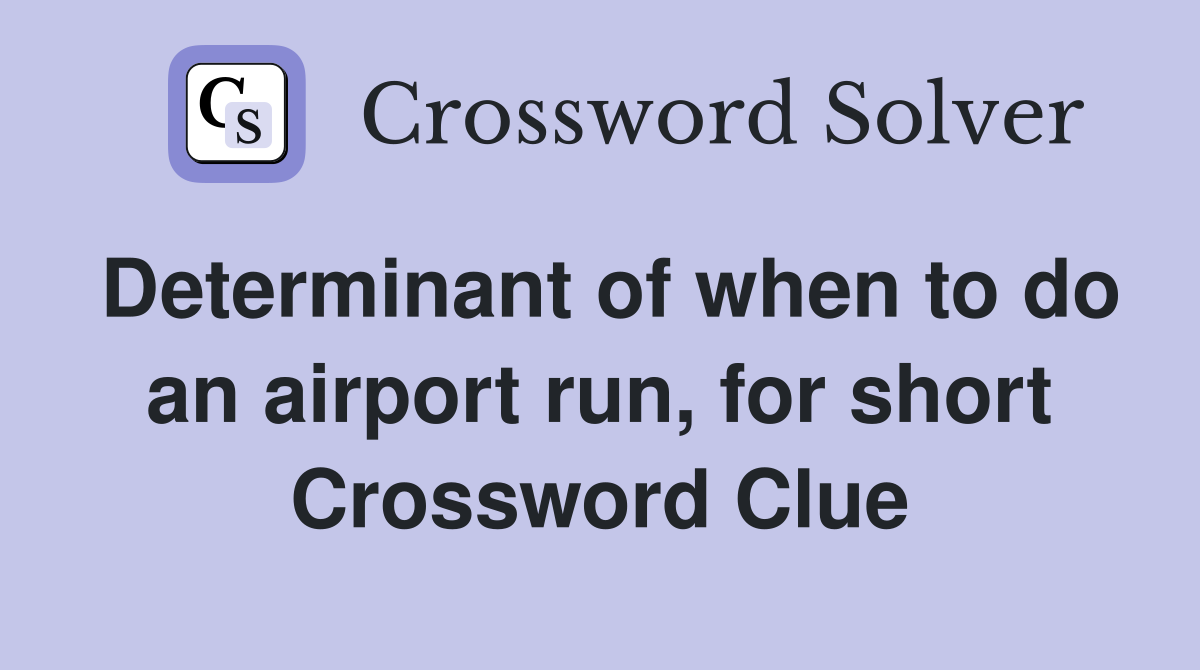 Determinant of when to do an airport run, for short Crossword Clue