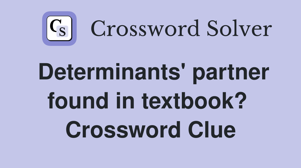 Determinants' partner found in textbook?  Crossword Clue