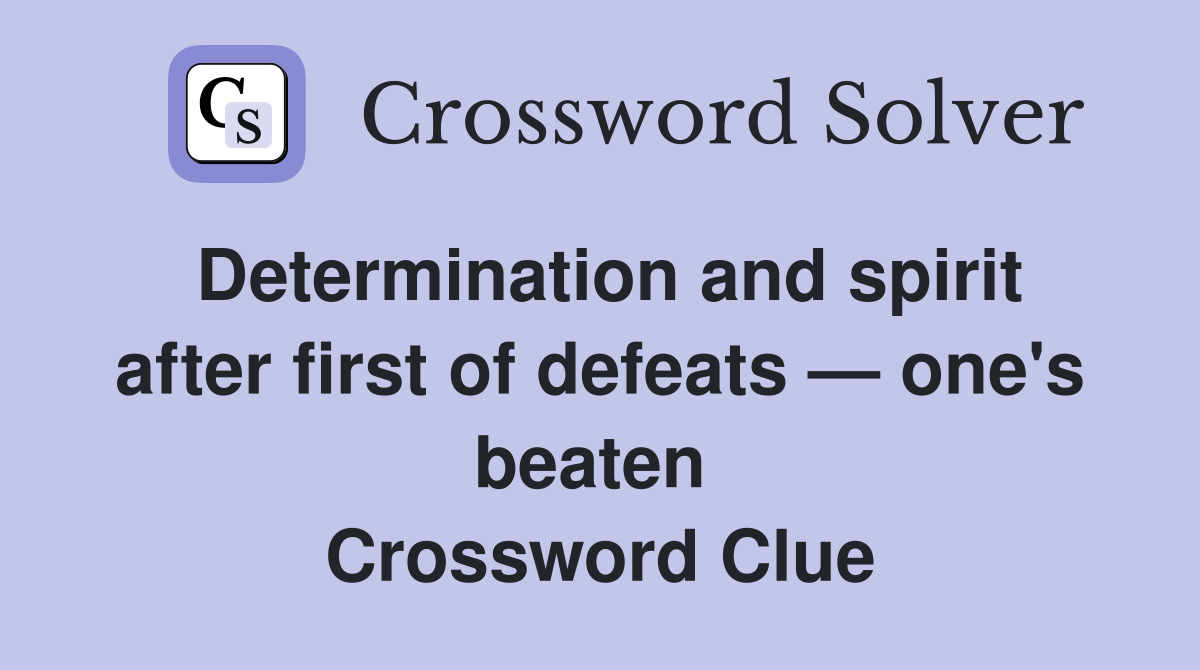 Determination and spirit after first of defeats — one's beaten  Crossword Clue