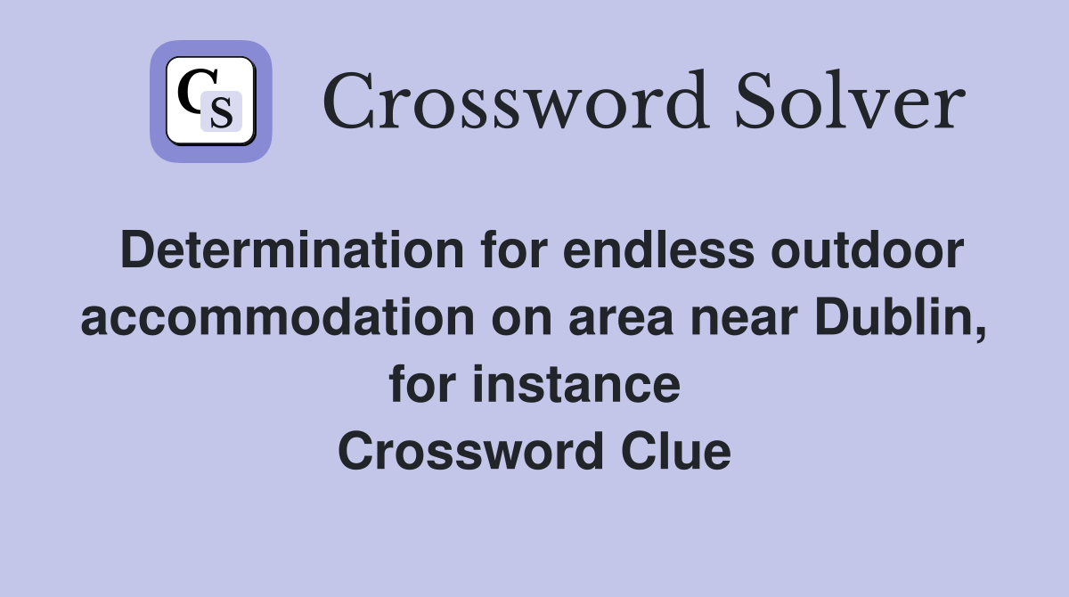 Determination for endless outdoor accommodation on area near Dublin, for instance Crossword Clue