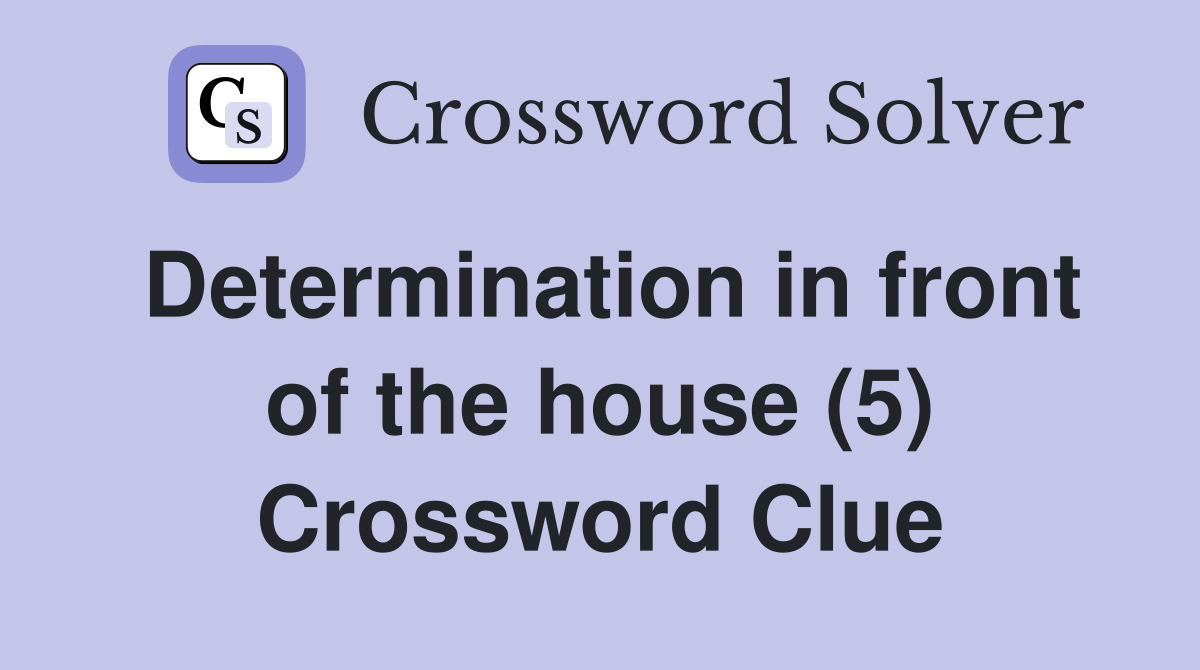 Determination in front of the house (5) Crossword Clue