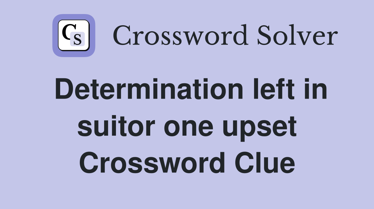 Determination left in suitor one upset Crossword Clue