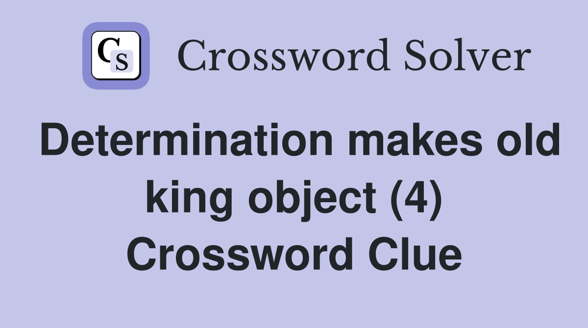 Determination makes old king object (4) Crossword Clue