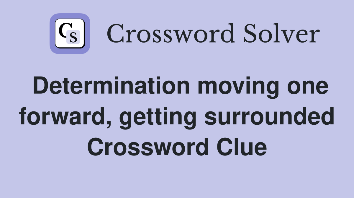 Determination moving one forward, getting surrounded Crossword Clue