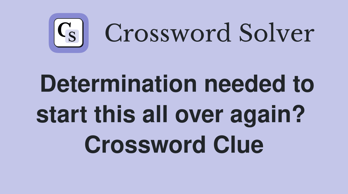 Determination needed to start this all over again?  Crossword Clue