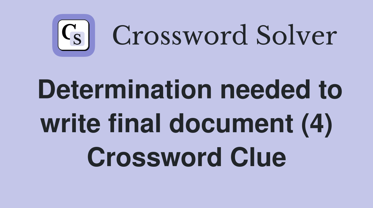 Determination needed to write final document (4) Crossword Clue