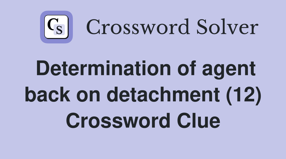Determination of agent back on detachment (12) Crossword Clue