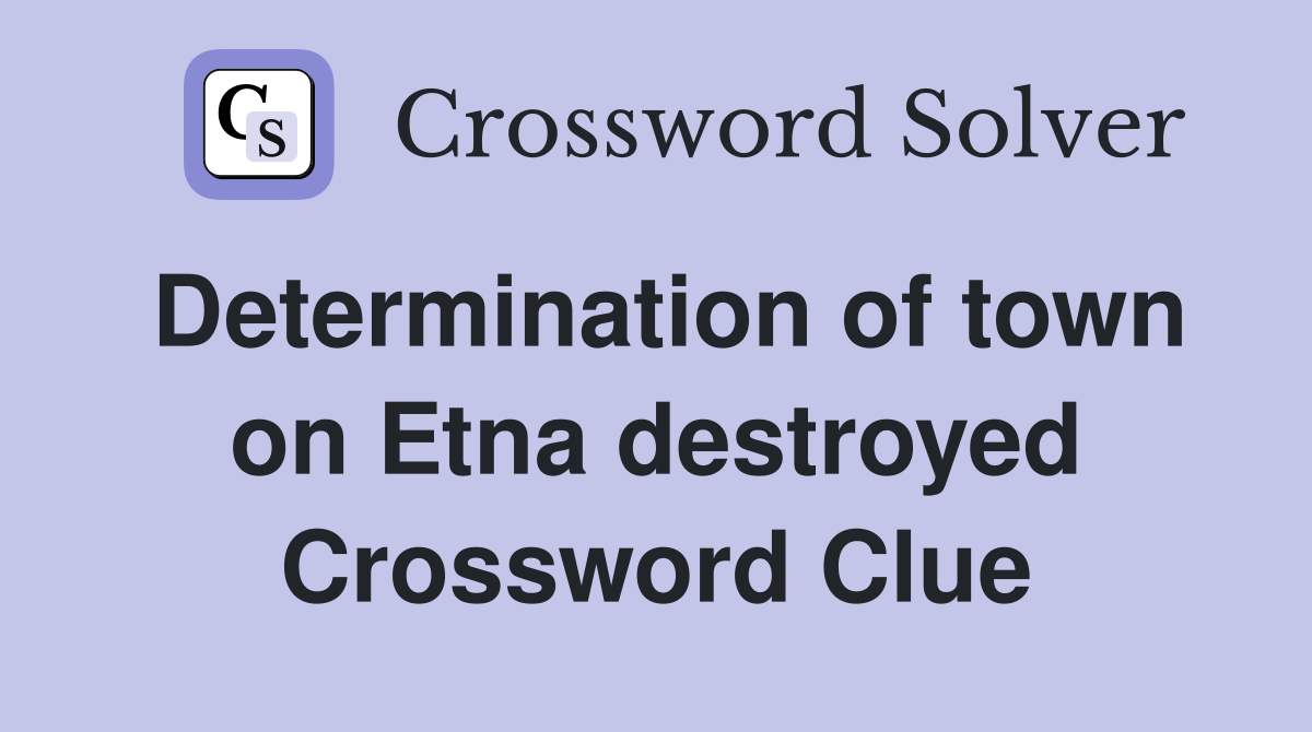 Determination of town on Etna destroyed Crossword Clue