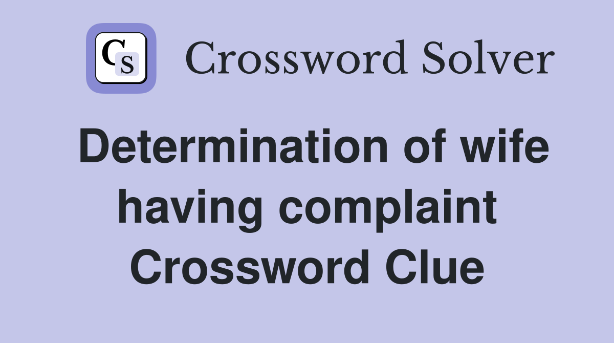 Determination of wife having complaint Crossword Clue