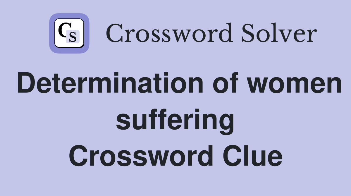 Determination of women suffering Crossword Clue