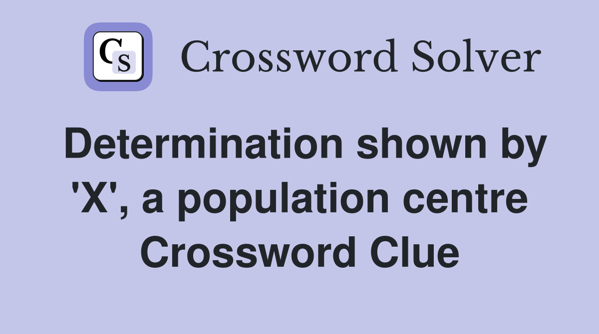 Determination shown by 'X', a population centre Crossword Clue