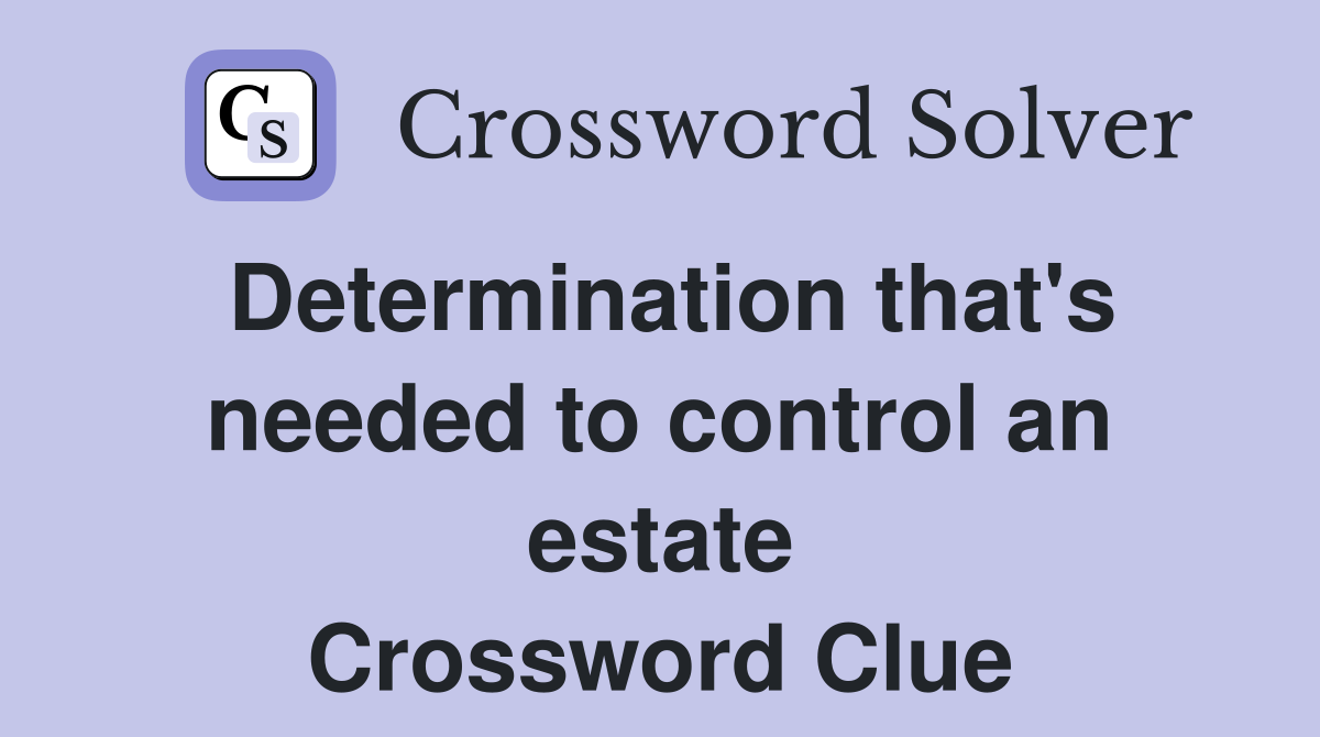 Determination that's needed to control an estate Crossword Clue