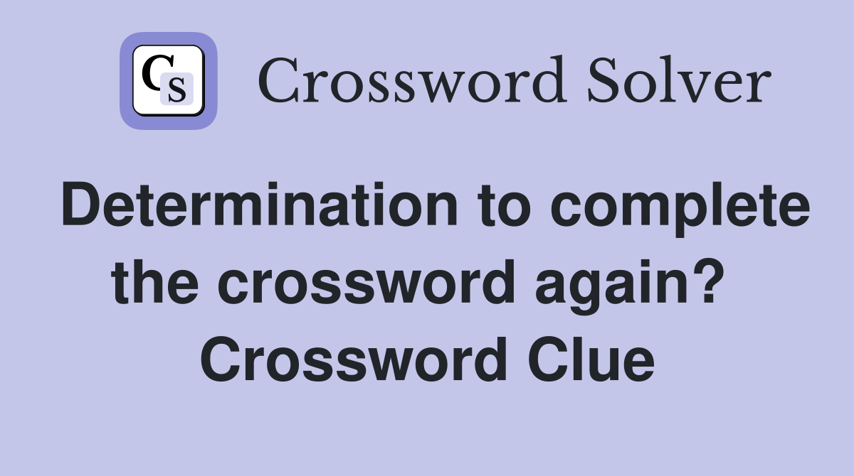 Determination to complete the crossword again?  Crossword Clue