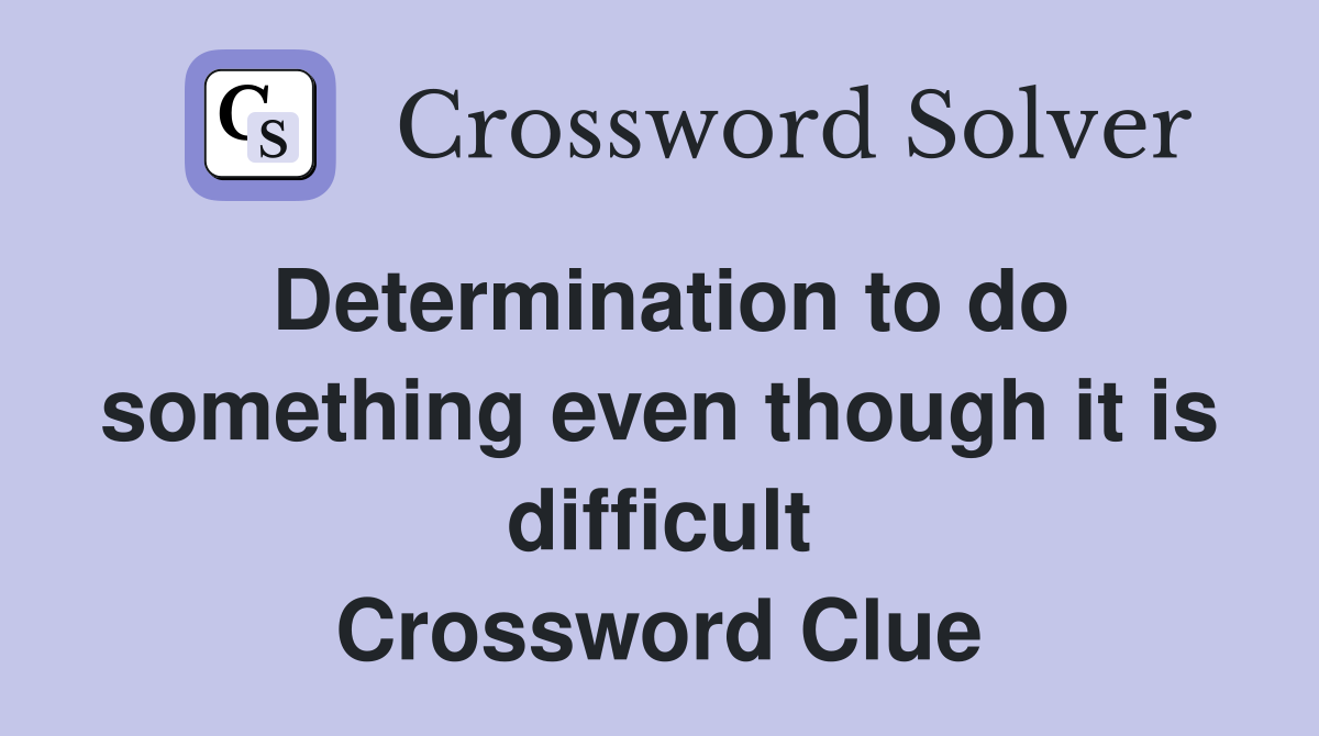 Determination to do something even though it is difficult Crossword Clue
