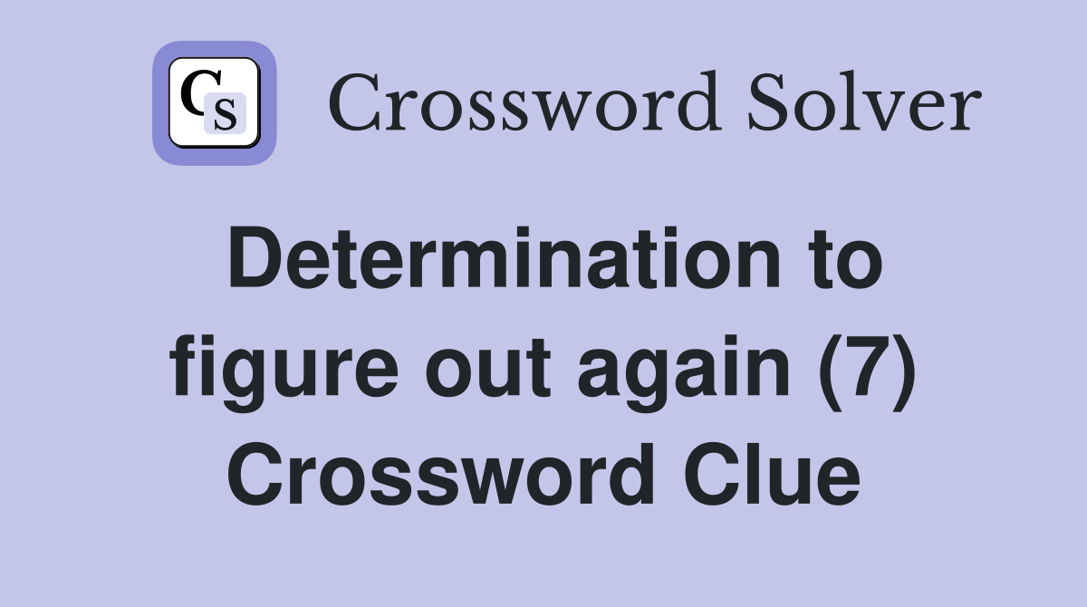 Determination to figure out again (7) Crossword Clue