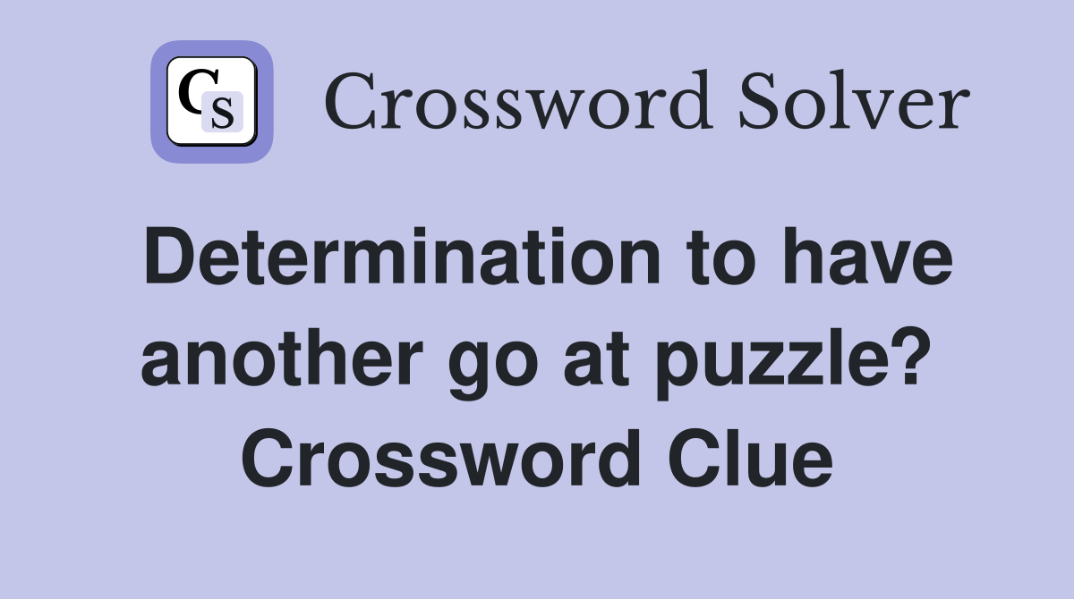 Determination to have another go at puzzle? Crossword Clue