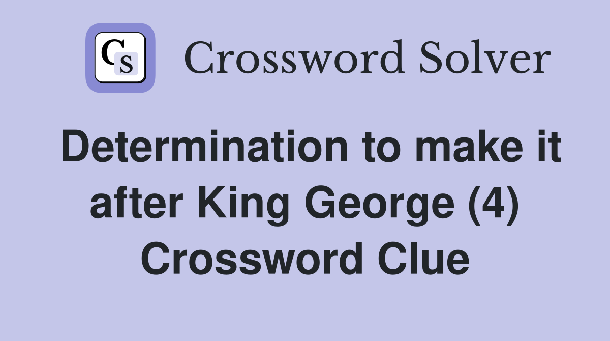 Determination to make it after King George (4) Crossword Clue