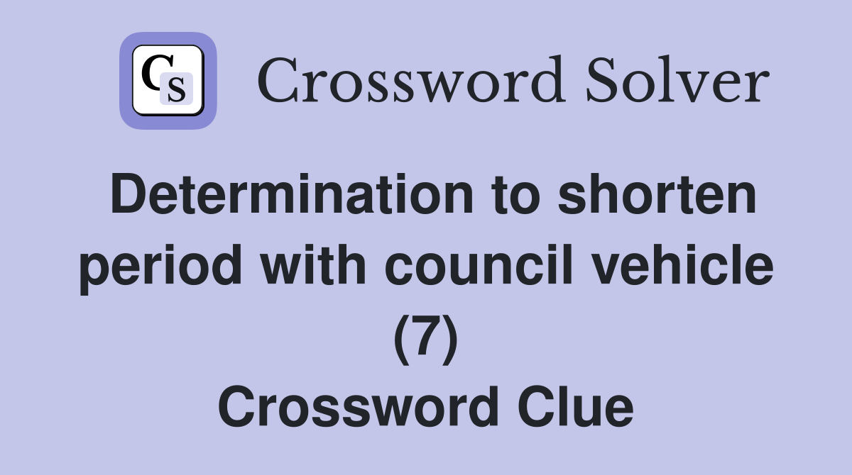 Determination to shorten period with council vehicle (7) Crossword Clue