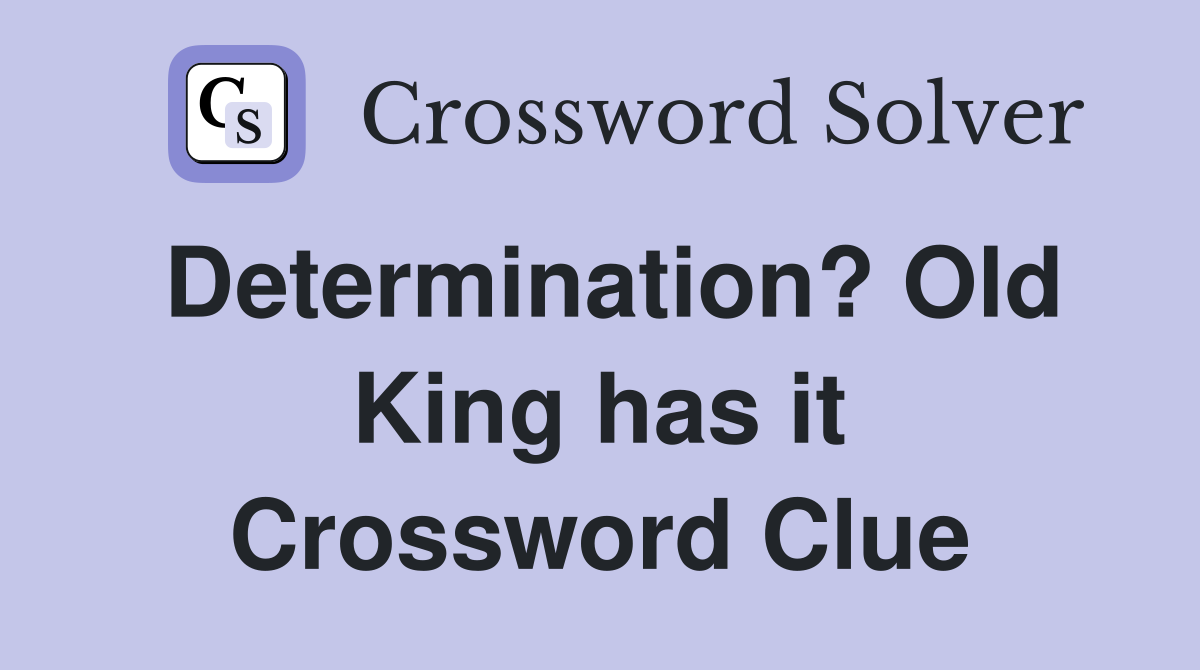Determination? Old King has it Crossword Clue