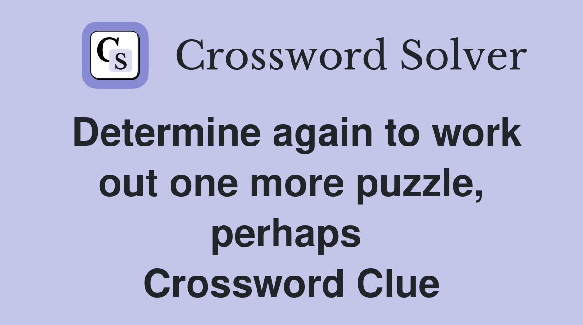 Determine again to work out one more puzzle, perhaps  Crossword Clue