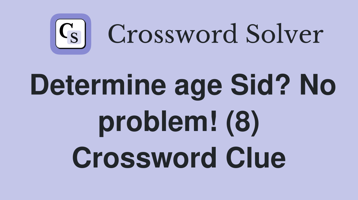 Determine age Sid? No problem! (8) Crossword Clue