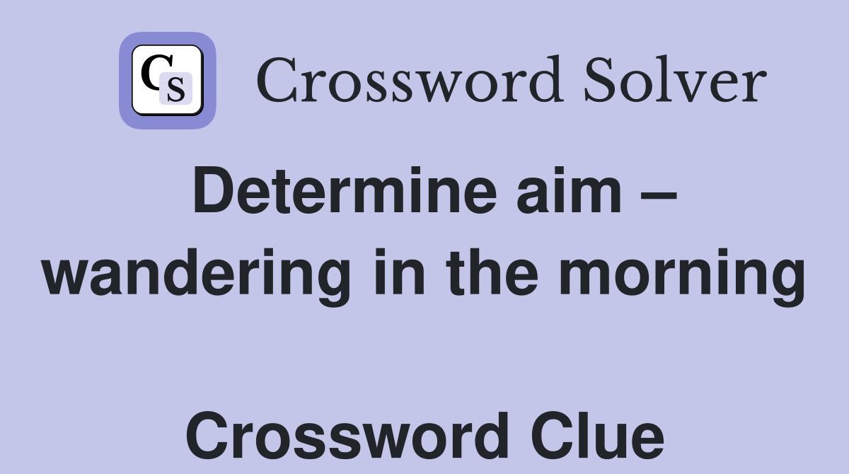 Determine aim – wandering in the morning  Crossword Clue