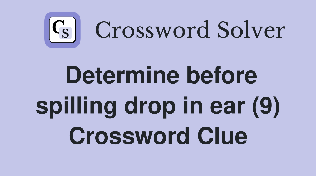 Determine before spilling drop in ear (9) Crossword Clue