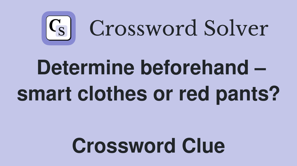 Determine beforehand – smart clothes or red pants?  Crossword Clue