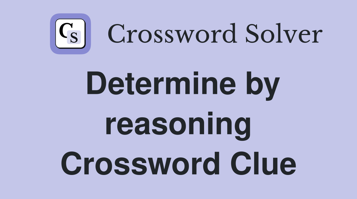 Determine by reasoning Crossword Clue