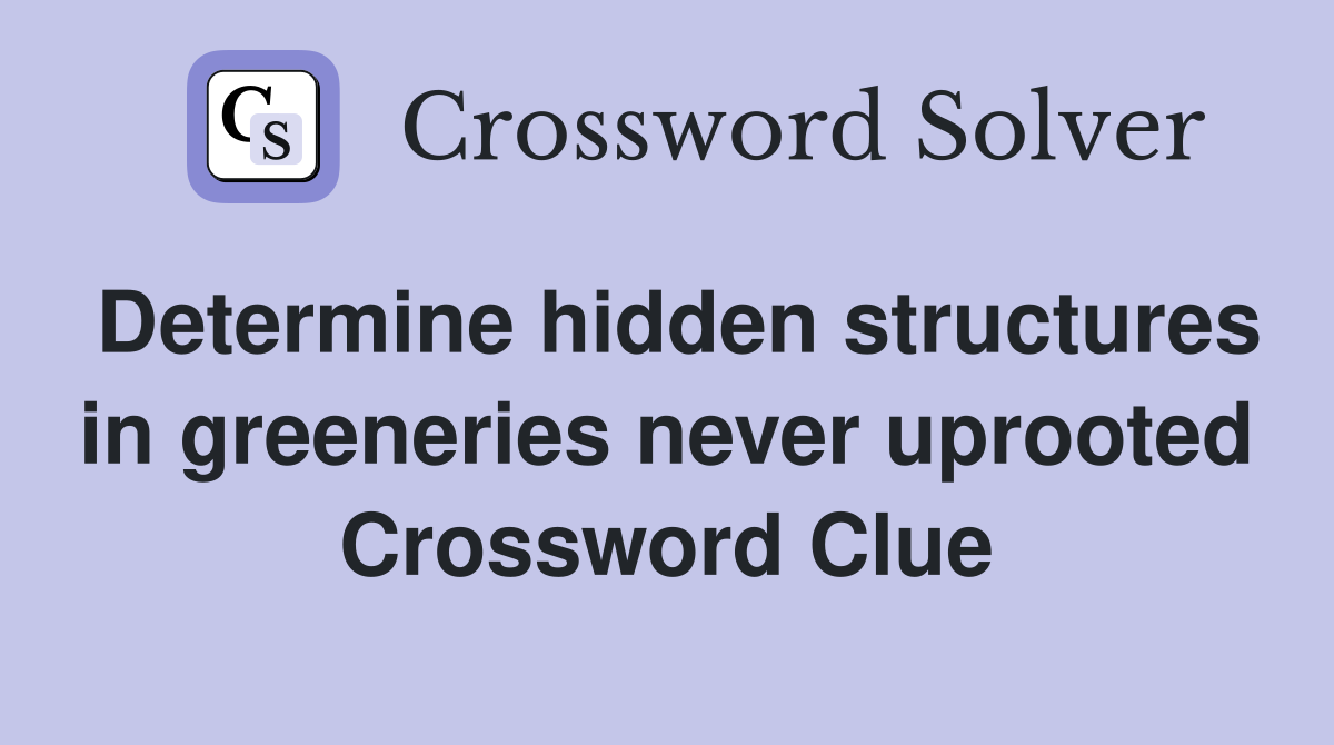 Determine hidden structures in greeneries never uprooted Crossword Clue