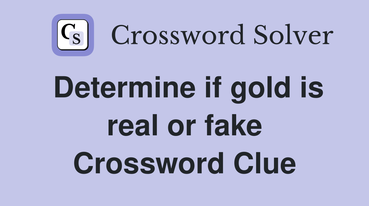 Determine if gold is real or fake Crossword Clue