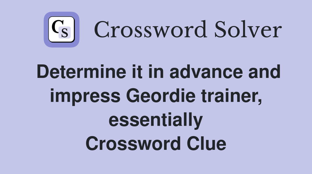 Determine it in advance and impress Geordie trainer, essentially Crossword Clue