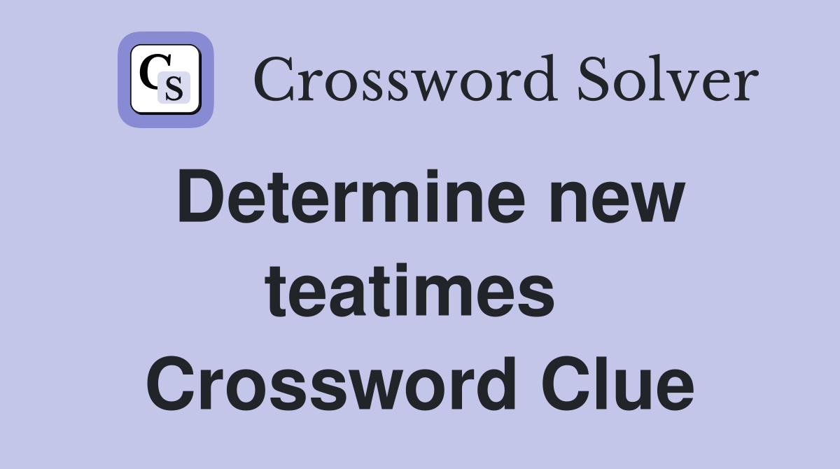 Determine new teatimes  Crossword Clue
