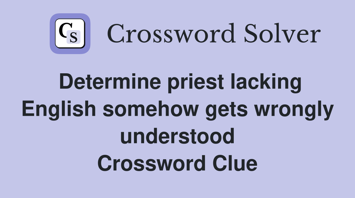 Determine priest lacking English somehow gets wrongly understood Crossword Clue