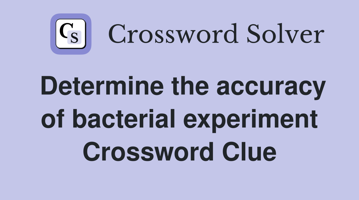 Determine the accuracy of bacterial experiment Crossword Clue