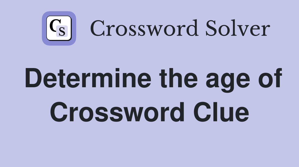 Determine the age of Crossword Clue