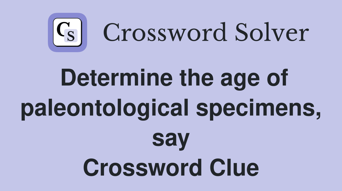 Determine the age of paleontological specimens, say Crossword Clue