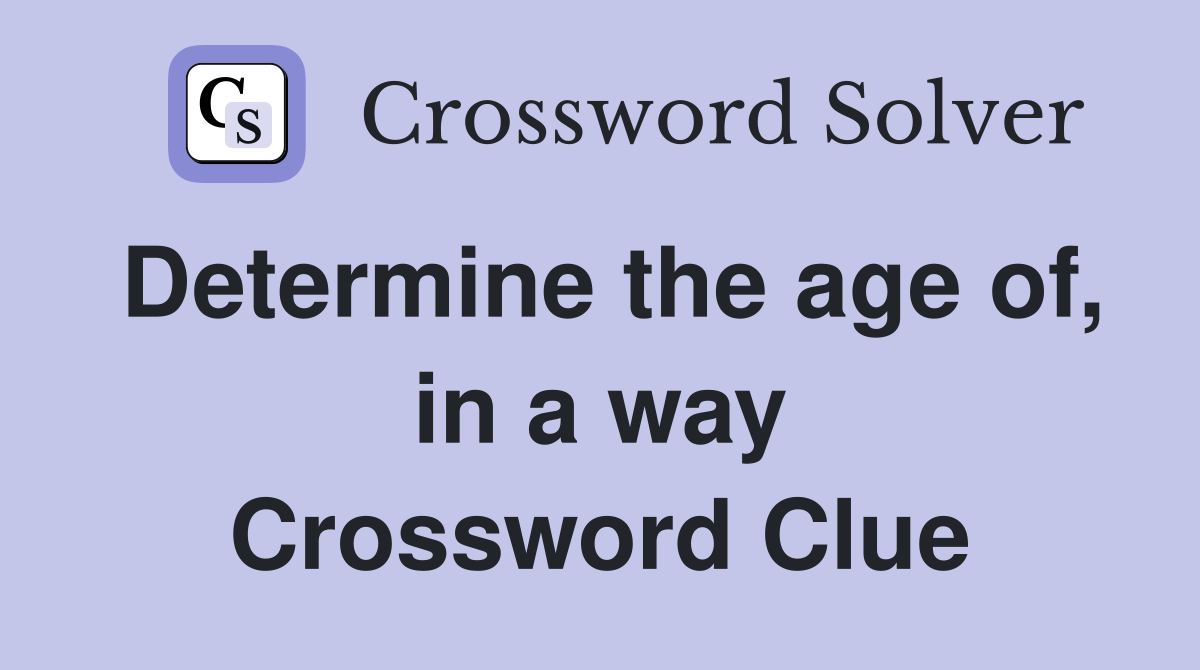 Determine the age of, in a way Crossword Clue
