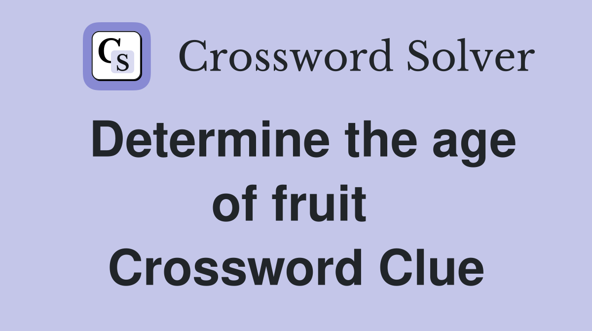 Determine the age of fruit  Crossword Clue