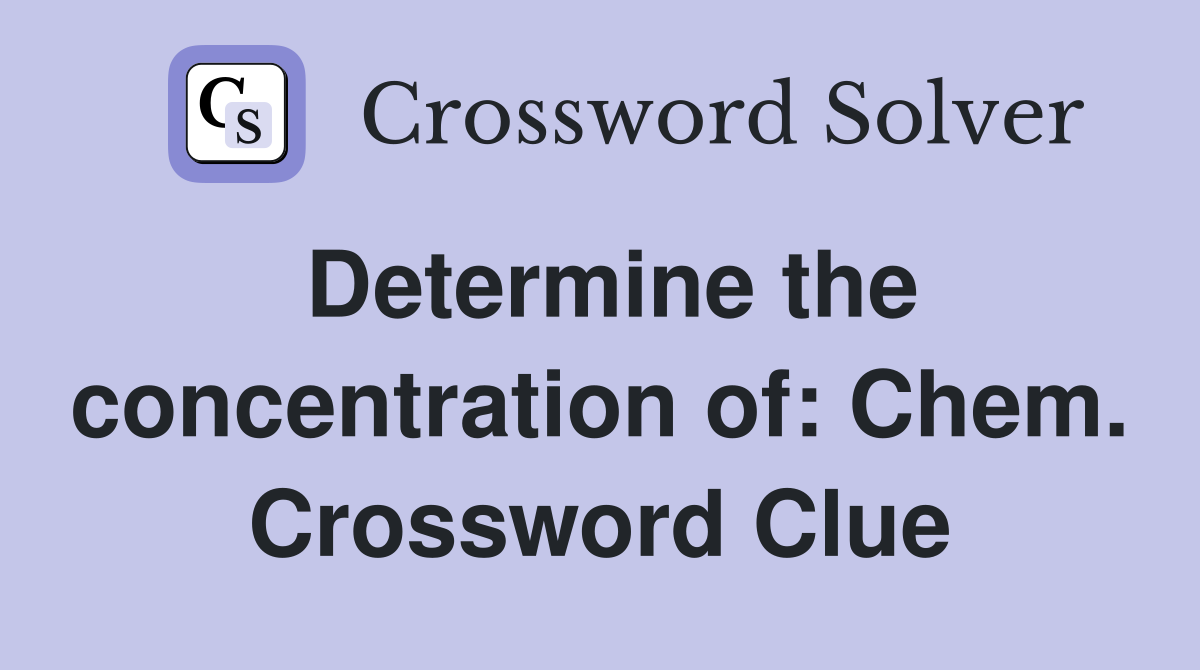 Determine the concentration of: Chem. Crossword Clue