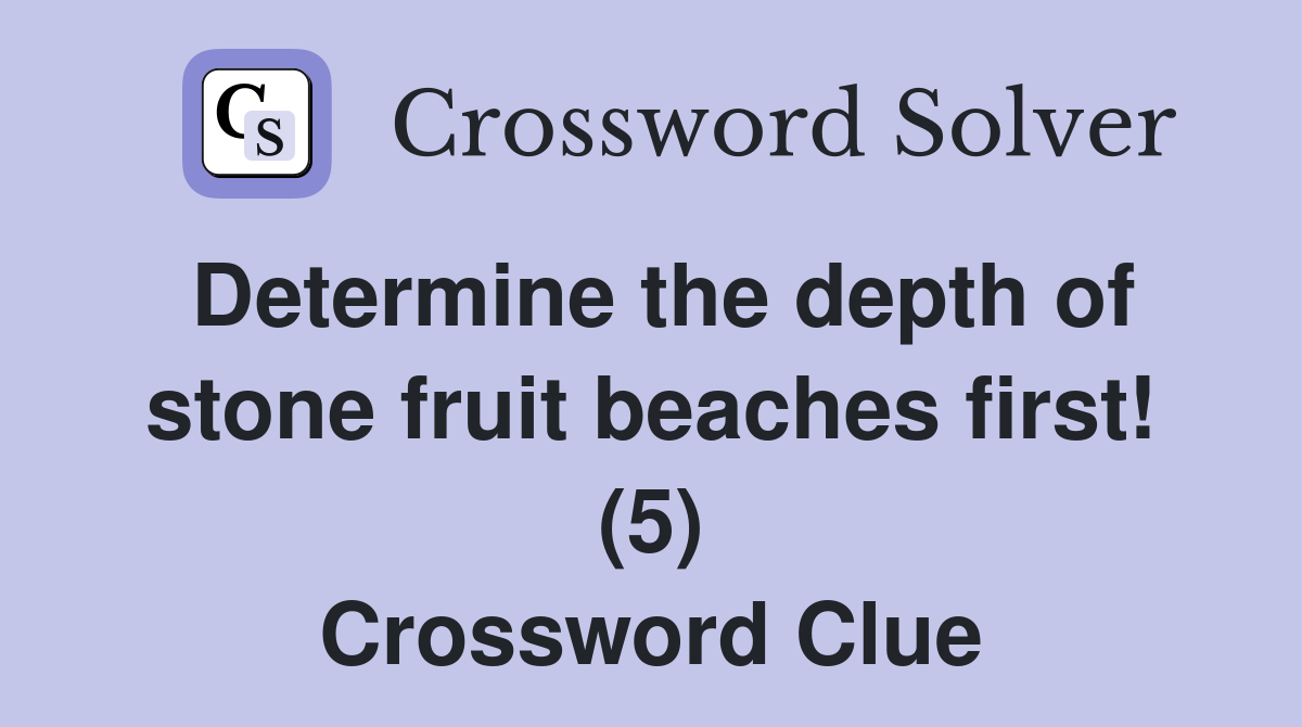 Determine the depth of stone fruit beaches first! (5) Crossword Clue