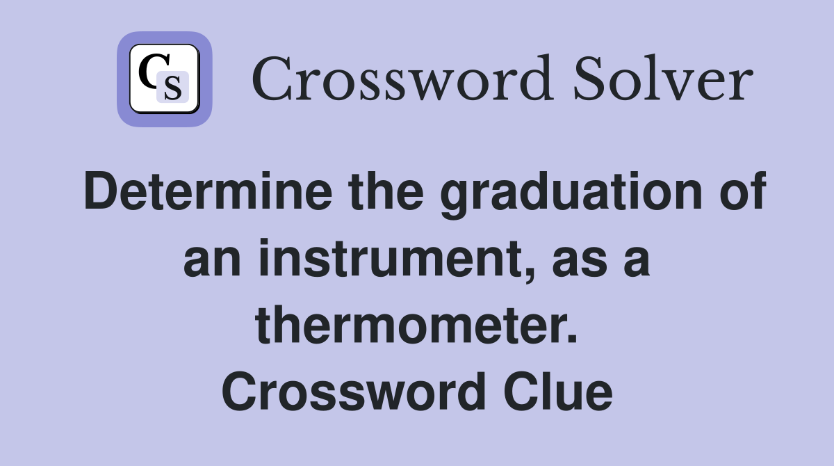 Determine the graduation of an instrument, as a thermometer. Crossword Clue