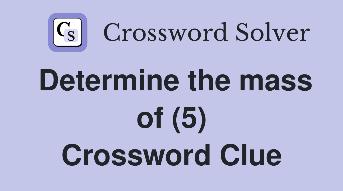 Determine the mass of (5) Crossword Clue