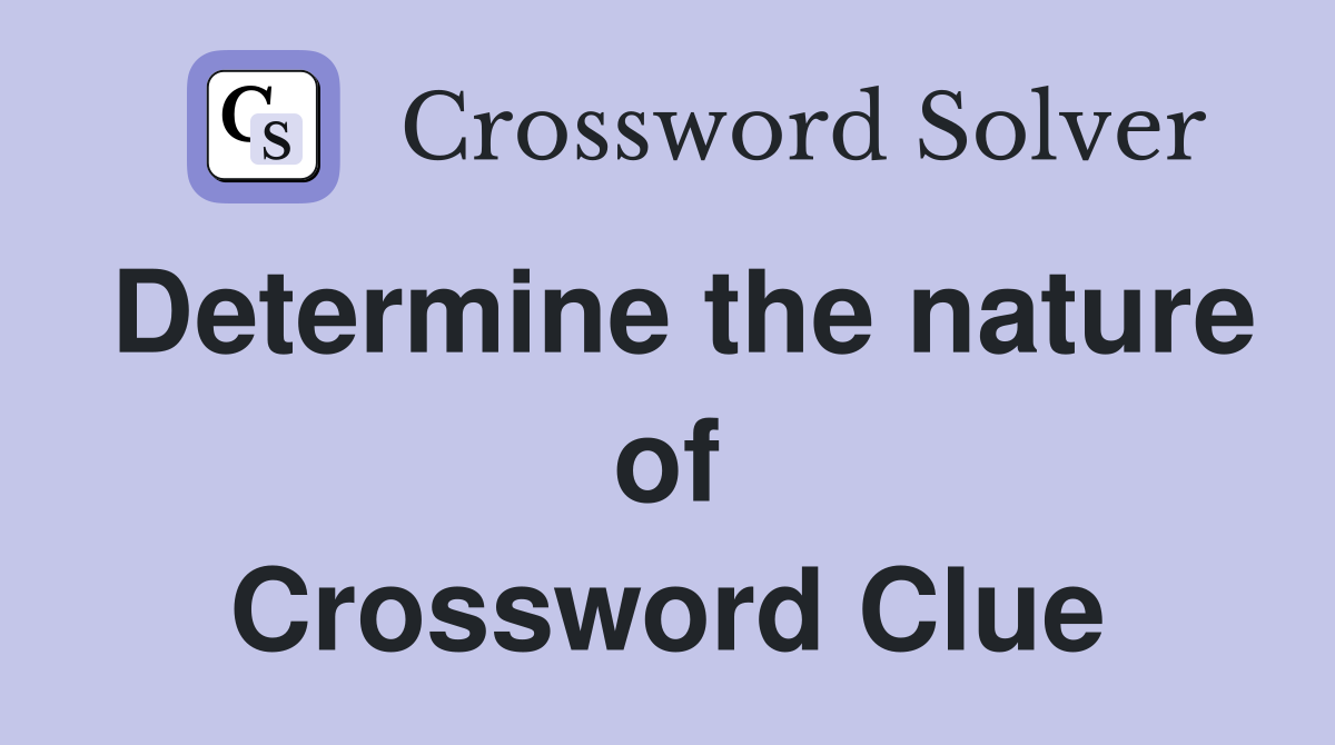 Determine the nature of Crossword Clue