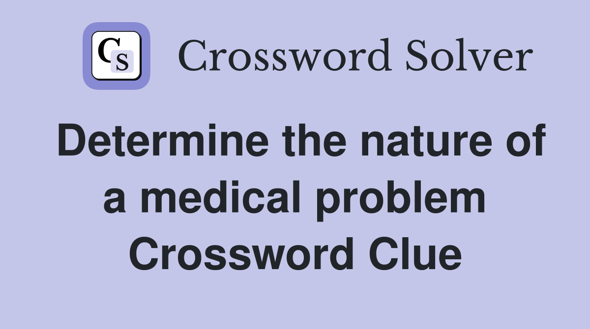 Determine the nature of a medical problem Crossword Clue