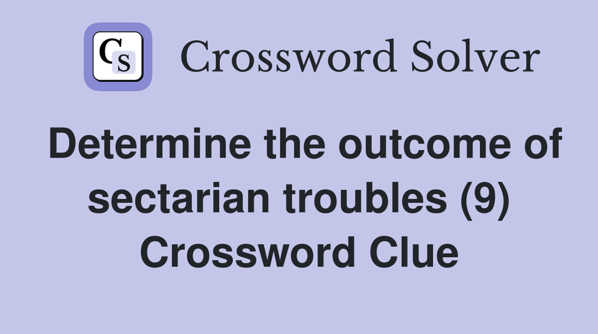 Determine the outcome of sectarian troubles (9) Crossword Clue