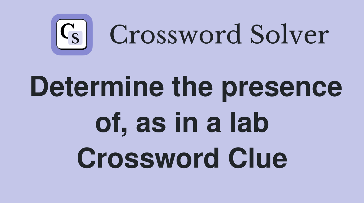 Determine the presence of, as in a lab Crossword Clue