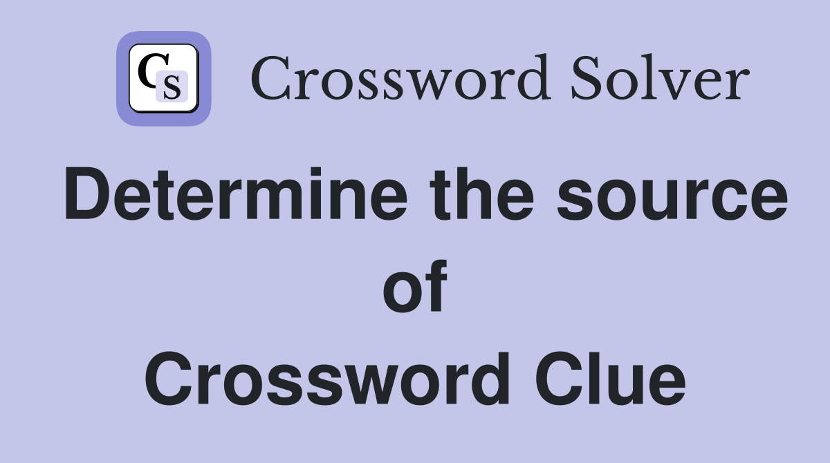 Determine the source of Crossword Clue